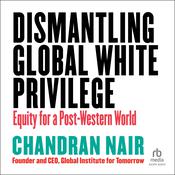 Dismantling Global White Privilege by  Chandran Nair audiobook