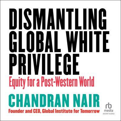 Dismantling Global White Privilege by Chandran Nair audiobook