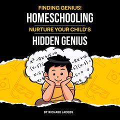 Finding Genius: Homeschooling: Nurture Your Child's Hidden Genius by Richard Jacobs audiobook