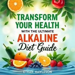Transform Your Health with the Ultimate Alkaline Diet Guide by Ethan Hawleson audiobook