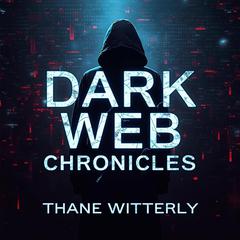 Dark Web Chronicles: The Hidden Underbelly Shaping Our World by Thane Witterly audiobook
