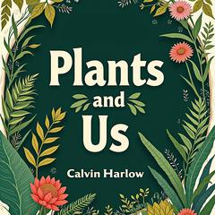 Plants and Us: How They Shape Our World by Calvin Harlow audiobook