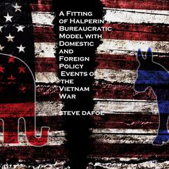 A Fitting of Halperin’s Bureaucratic Model with Domestic and Foreign Policy Events of the Vietnam War by Steve Dafoe audiobook