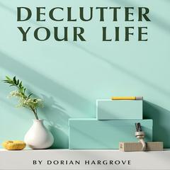 Declutter Your Life: The Ultimate Guide to Swedish Death Cleaning by Dorian Hargrove audiobook