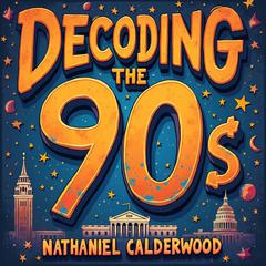 Decoding the 90s: Scams, Schemes, and America's Meltdown by Nathaniel Calderwood audiobook