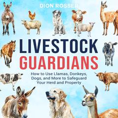 Livestock Guardians: How to Use Llamas, Donkeys, Dogs, and More to Safeguard Your Herd and Property by Dion Rosser audiobook