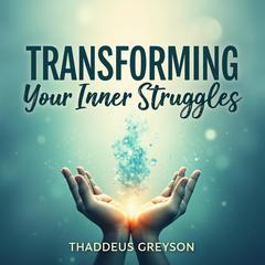 Transforming Your Inner Struggles: Cultivate Emotional Peace and Life Power by Thaddeus Greyson audiobook