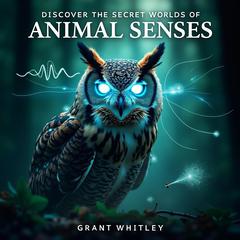 Discover the Secret Worlds of Animal Senses by Grant Whitley audiobook