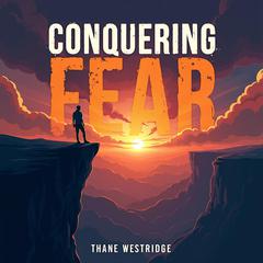 Conquering Fear: Journey to Unshakeable Faith by Thane Westridge audiobook