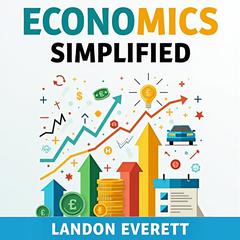 Economics Simplified: Your Practical Guide to Understanding the Economy by Landon Everett audiobook