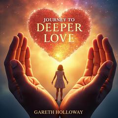 Journey to Deeper Love: Embracing Values and Spiritual Growth by Gareth Holloway audiobook