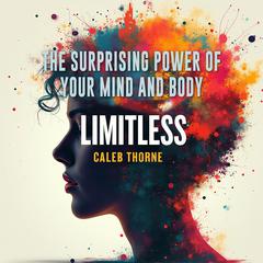 Limitless: The Surprising Power of Your Mind and Body by Caleb Thorne audiobook