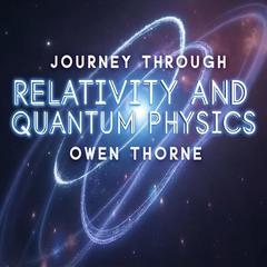 Journey Through Relativity and Quantum Physics: A Modern Guide by Owen Thorne audiobook