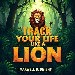 Track Your Life Like a Lion: Discover the Secrets by Maxwell D. Knight audiobook