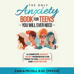 The Only Anxiety Book for Teens You Will Ever Need by Carla Picolli audiobook