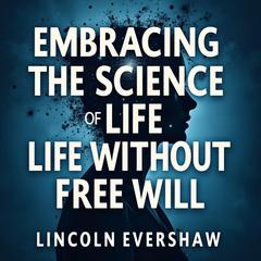 Embracing the Science of Life Without Free Will by Lincoln Evershaw audiobook