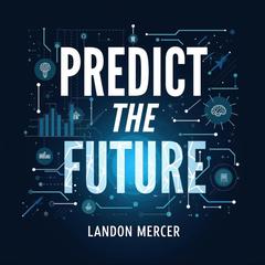 Predict the Future: Easy Insights through Bayesian Thinking by Landon Mercer audiobook
