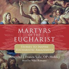 Martyrs of the Eucharist by Reverend J. Francis Sofie, OP audiobook