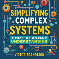 Simplifying Complex Systems for Everyday Understanding by Victor Brandtson audiobook