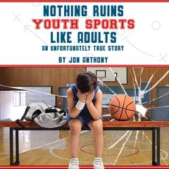 Nothing Ruins Youth Sports Like Adults by Jon Anthony audiobook