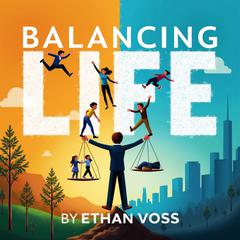 Balancing Life: Work, Family, and Shaping Our Future by Ethan Voss audiobook