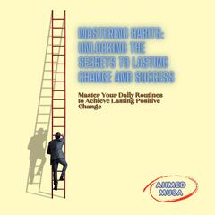 Mastering Habits: Unlocking the Secrets to Lasting Change and Success by Ahmed Musa audiobook