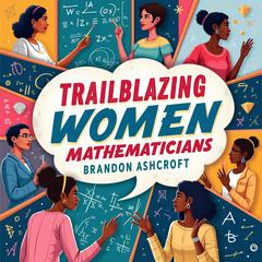 Trailblazing Women Mathematicians: The Hidden Story that Defied the Odds by Brandon Ashcroft audiobook