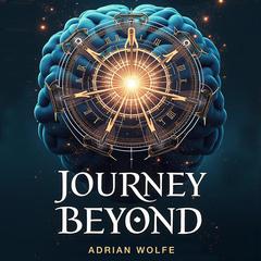 Journey Beyond: A Neurosurgeon's Insight into the Afterlife by Adrian Wolfe audiobook
