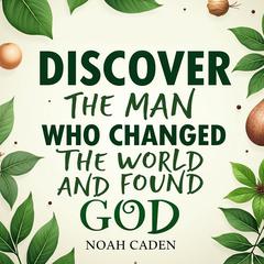 Discover the Man Who Changed the World and Found God by Noah Caden audiobook