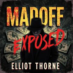 Madoff Exposed: Unraveling the Ultimate Deception by Elliot Thorne audiobook
