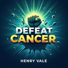 Defeat Cancer: Harnessing Ferroptosis for a Healthier You by Henry Vale audiobook