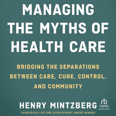 Managing the Myths of Health Care by Henry Mintzberg audiobook