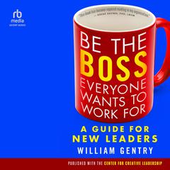 Be the Boss Everyone Wants to Work For by William A. Gentry, Ph.D. audiobook