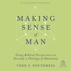 Making Sense of Man by Vern S. Poythress audiobook