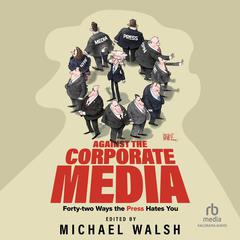 Against the Corporate Media by Michael Walsh audiobook