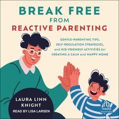 Break Free from Reactive Parenting by Laura Linn Knight audiobook