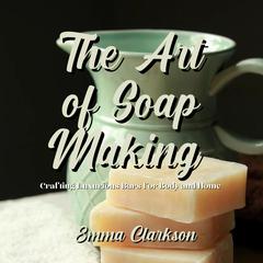 The Art of Soap Making by Emma Clarkson audiobook