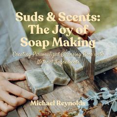 Suds & Scents: The Joy of Soap Making by Michael Reynolds audiobook