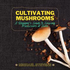 Cultivating Mushrooms by Michael Stevens audiobook
