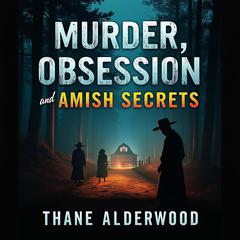 Murder, Obsession, and Amish Secrets: A Gripping True Crime Story by Thane Alderwood audiobook