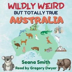 Wildly Weird But Totally True: Australia by Seana Smith audiobook