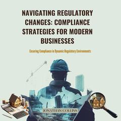 Navigating Regulatory Changes: Compliance Strategies for Modern Businesses by Jonathan Collins audiobook