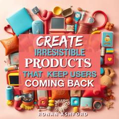 Create Irresistible Products That Keep Users Coming Back by Ronan Ashford audiobook