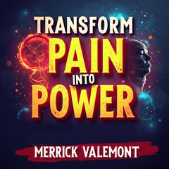 Transform Pain into Power: Your Path to Healing by Merrick Valemont audiobook