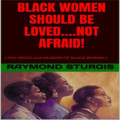 BLACK WOMEN SHOULD BE LOVED….NOT AFRAID! by Raymond Sturgis audiobook