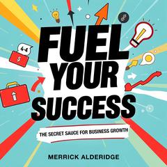 Fuel Your Success: The Secret Sauce for Business Growth by Merrick Alderidge audiobook