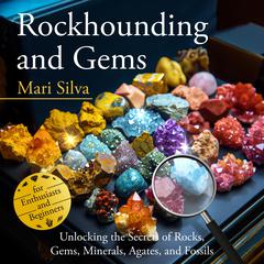 Rockhounding and Gems: Unlocking the Secrets of Rocks, Gems, Minerals, Agates, and Fossils for Enthusiasts and Beginners by Mari Silva audiobook
