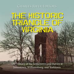 The Historic Triangle of Virginia: The History of the Settlements and Battles at Jamestown, Williamsburg, and Yorktown by Charles River Editors audiobook