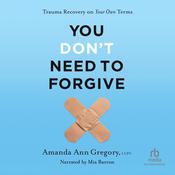 You Don't Need to Forgive by  Amanda Ann Gregory LCPC audiobook