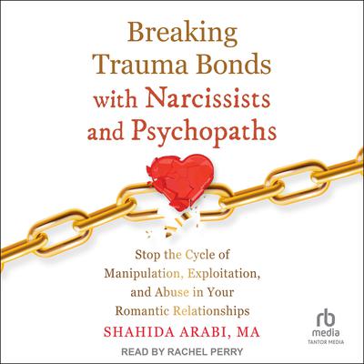 Breaking Trauma Bonds with Narcissists and Psychopaths by Shahida Arabi audiobook